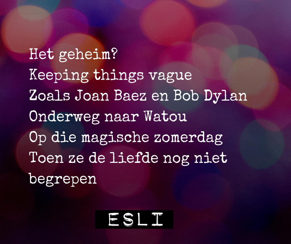 Het geheim... Keeping things vague Zoals Joan Baez en Bob Dylan Onderweg naar Watou Op die magische zomerdag Toen ze de liefde nog niet begrepen